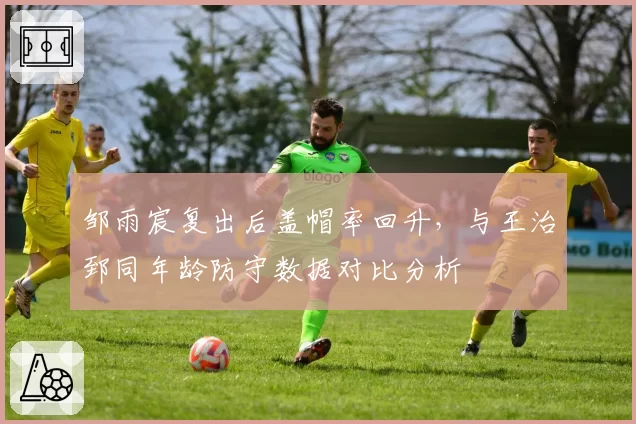 邹雨宸复出后盖帽率回升，与王治郅同年龄防守数据对比分析