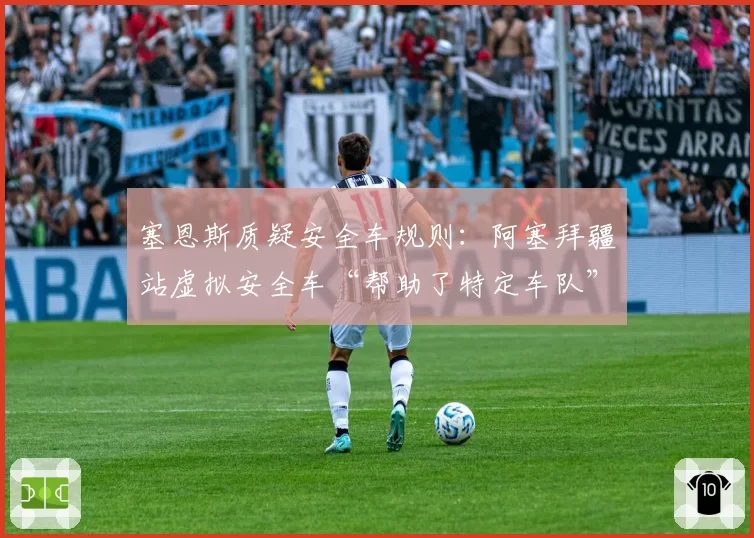 塞恩斯质疑安全车规则：阿塞拜疆站虚拟安全车“帮助了特定车队”