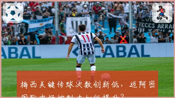 梅西关键传球次数创新低，迈阿密国际中场控制力如何提升？