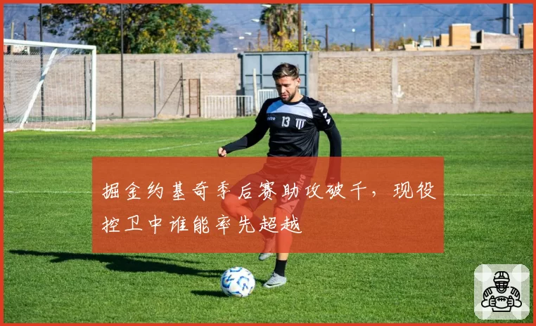 掘金约基奇季后赛助攻破千，现役控卫中谁能率先超越