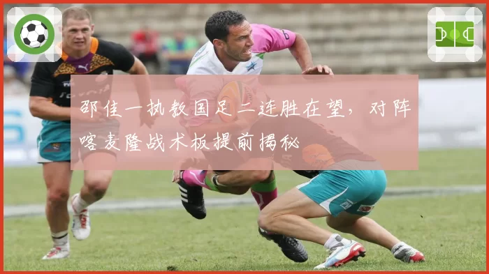 邵佳一执教国足二连胜在望,对阵喀麦隆战术板提前揭秘