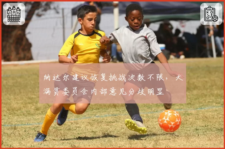 纳达尔建议恢复挑战次数不限,大满贯委员会内部意见分歧明显