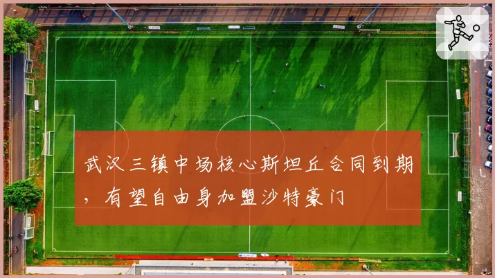 武汉三镇中场核心斯坦丘合同到期，有望自由身加盟沙特豪门