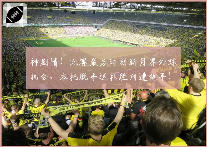 神剧情！比赛最后时刻新月界外球机会，本托脱手送礼胜利遭绝平！