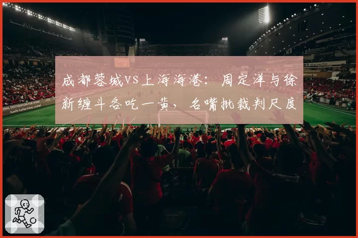 成都蓉城vs上海海港：周定洋与徐新缠斗各吃一黄，名嘴批裁判尺度不一毁掉比赛