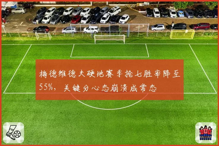 梅德维德夫硬地赛季抢七胜率降至55%，关键分心态崩溃成常态