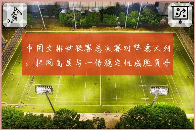 中国女排世联赛总决赛对阵意大利,拦网高度与一传稳定性成胜负手