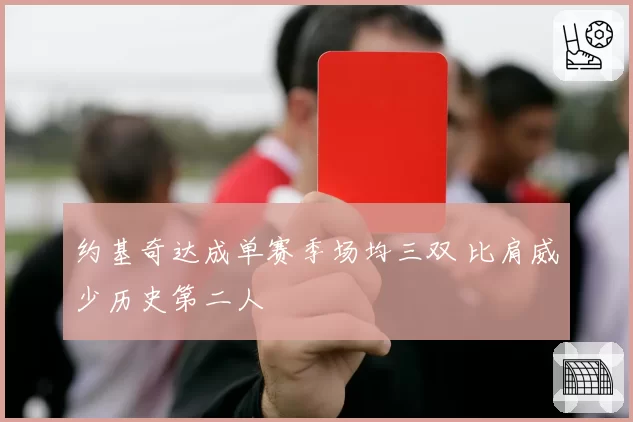 约基奇达成单赛季场均三双 比肩威少历史第二人